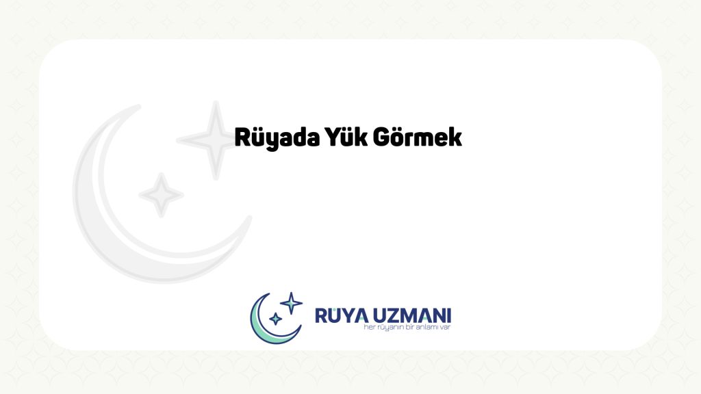 Rüya Uzmanı - Rüyada Yük Görmek - Rüyada Yük Görmek Ne Anlama Gelir?
